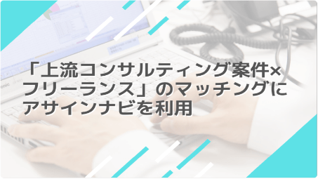 「上流コンサルティング案件×フリーランス」のマッチングにアサインナビを利用